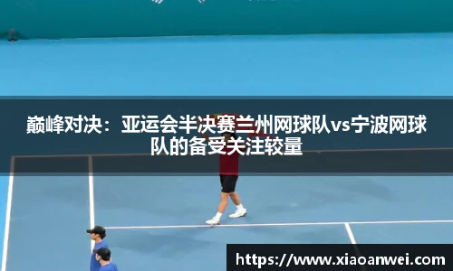 巅峰对决：亚运会半决赛兰州网球队vs宁波网球队的备受关注较量