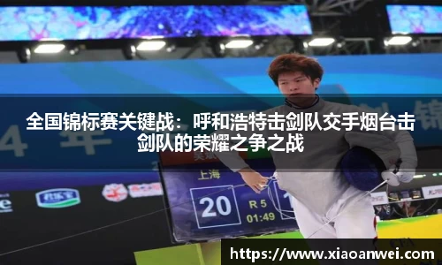 全国锦标赛关键战：呼和浩特击剑队交手烟台击剑队的荣耀之争之战