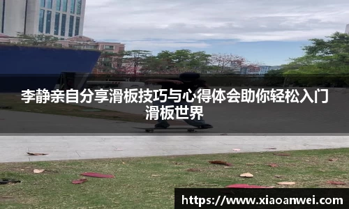 李静亲自分享滑板技巧与心得体会助你轻松入门滑板世界