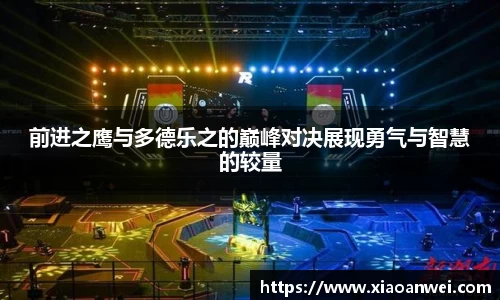 前进之鹰与多德乐之的巅峰对决展现勇气与智慧的较量