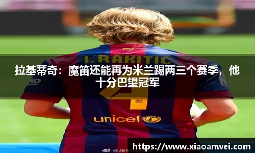 拉基蒂奇：魔笛还能再为米兰踢两三个赛季，他十分巴望冠军