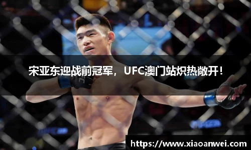 宋亚东迎战前冠军，UFC澳门站炽热敞开！