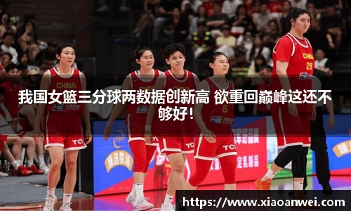 我国女篮三分球两数据创新高 欲重回巅峰这还不够好！