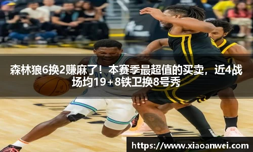 森林狼6换2赚麻了！本赛季最超值的买卖，近4战场均19+8铁卫换8号秀